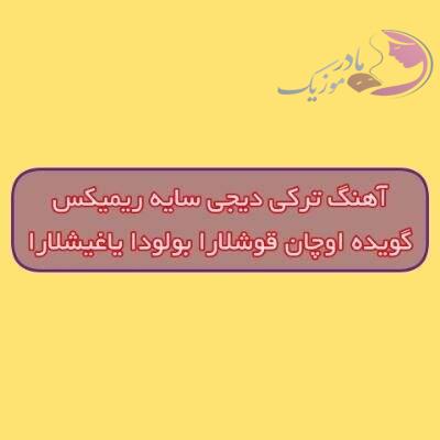 دانلود آهنگ ترکی گویده اوچان قوشلارا بولودا یاغیشلارا دیجی سایه ریمیکس